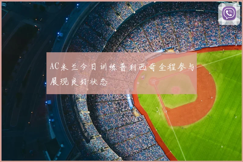 AC米兰今日训练普利西奇全程参与展现良好状态