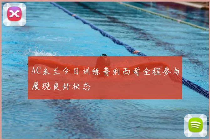 AC米兰今日训练普利西奇全程参与展现良好状态