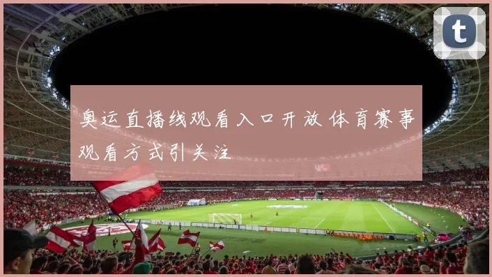 奥运直播线观看入口开放 体育赛事观看方式引关注