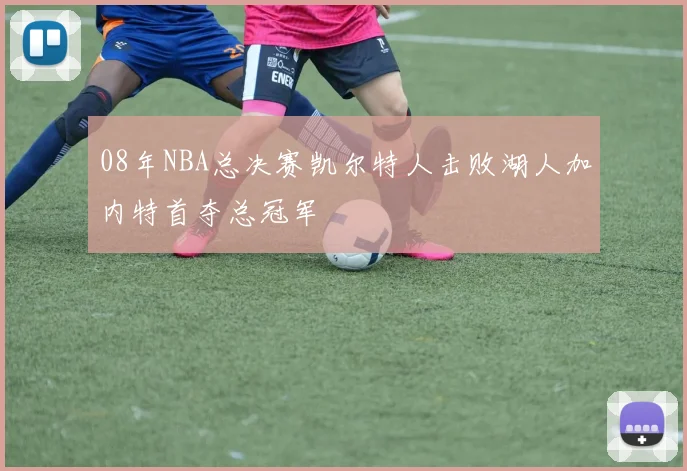 08年NBA总决赛凯尔特人击败湖人加内特首夺总冠军