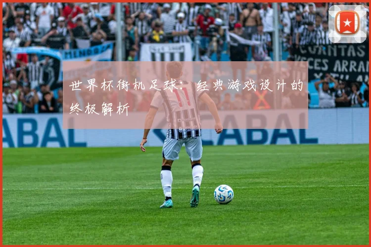 世界杯街机足球:经典游戏设计的终极解析