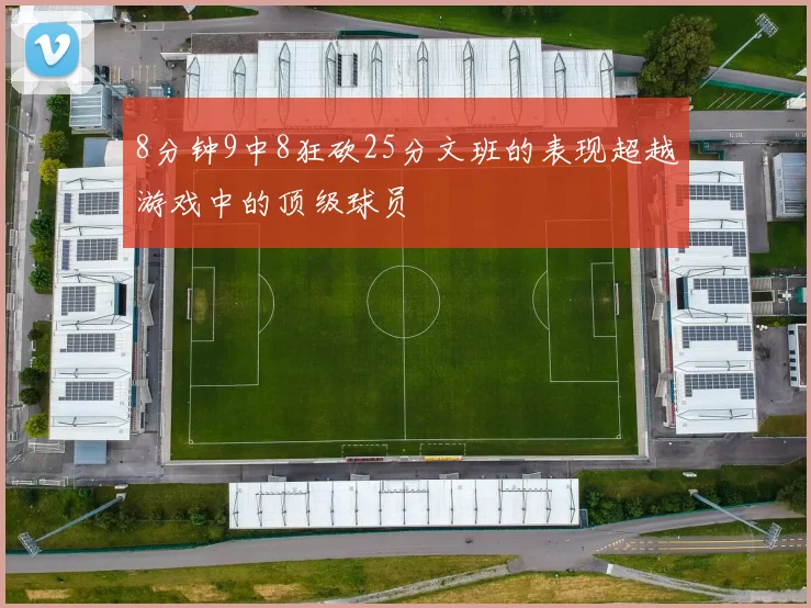 8分钟9中8狂砍25分文班的表现超越游戏中的顶级球员