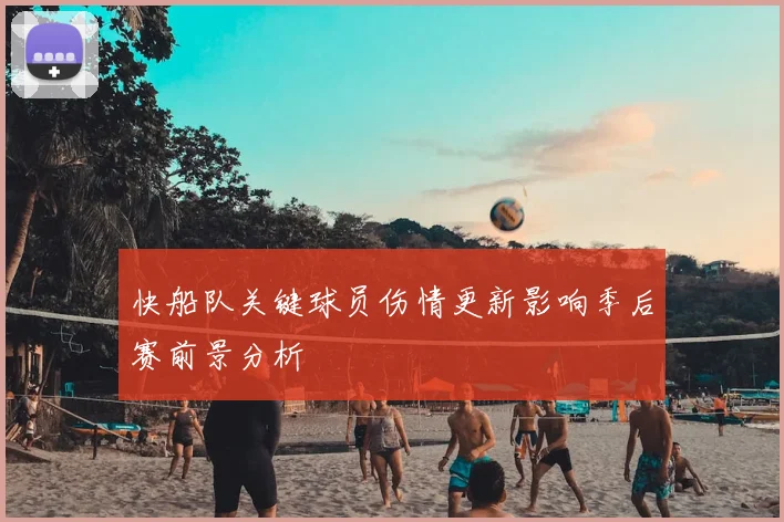 快船队关键球员伤情更新影响季后赛前景分析