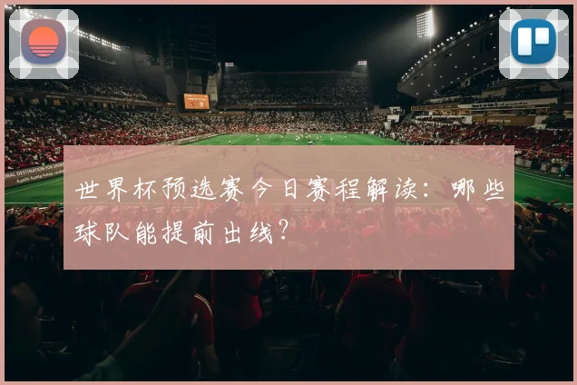 世界杯预选赛今日赛程解读:哪些球队能提前出线?
