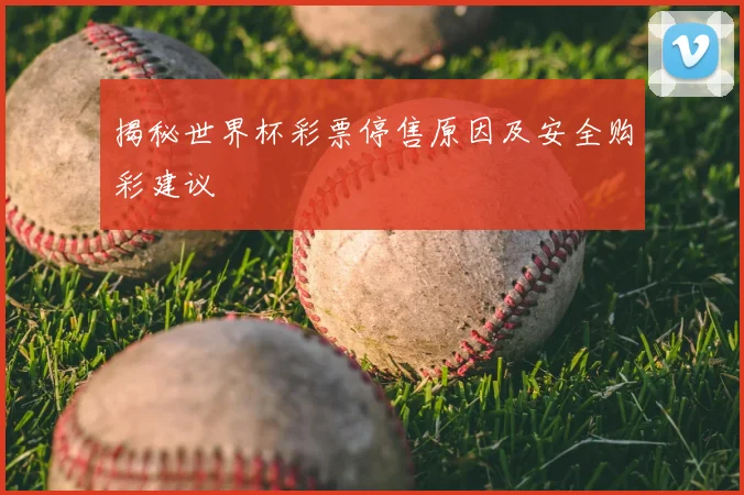 揭秘世界杯彩票停售原因及安全购彩建议