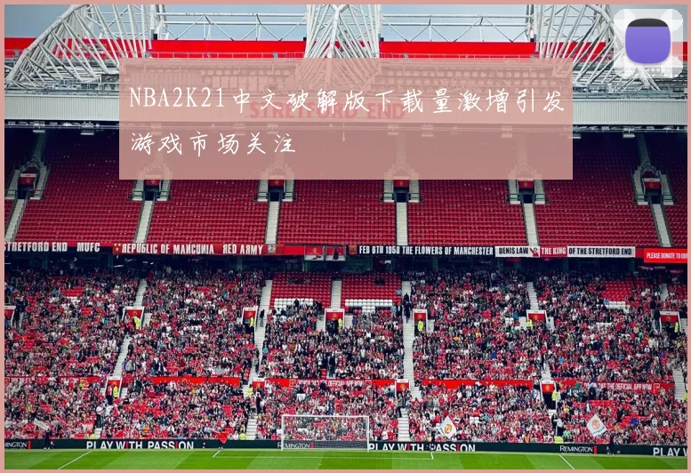 NBA2K21中文破解版下载量激增引发游戏市场关注