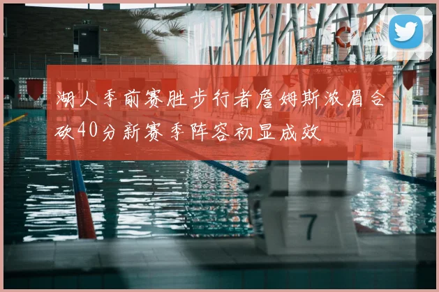 湖人季前赛胜步行者詹姆斯浓眉合砍40分新赛季阵容初显成效