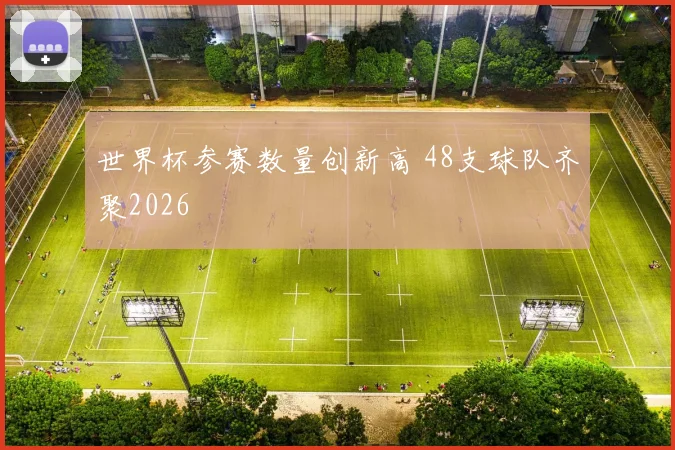 世界杯参赛数量创新高 48支球队齐聚2026