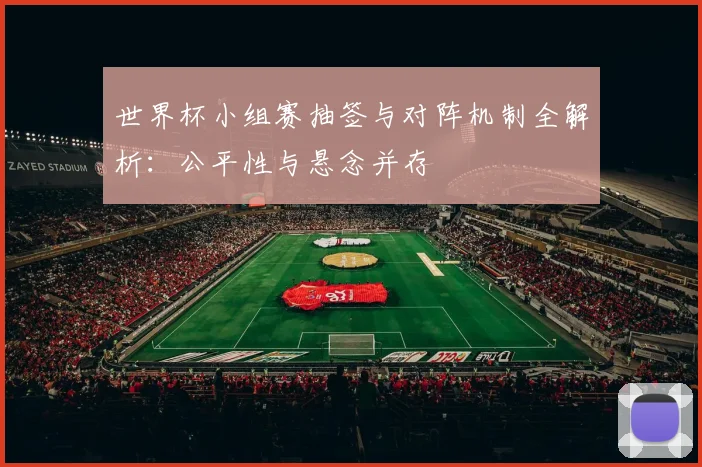 世界杯小组赛抽签与对阵机制全解析:公平性与悬念并存