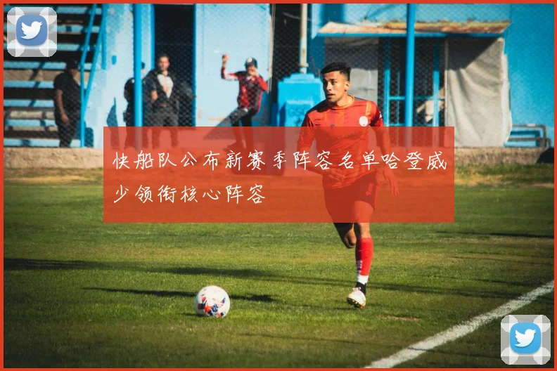 快船队公布新赛季阵容名单哈登威少领衔核心阵容