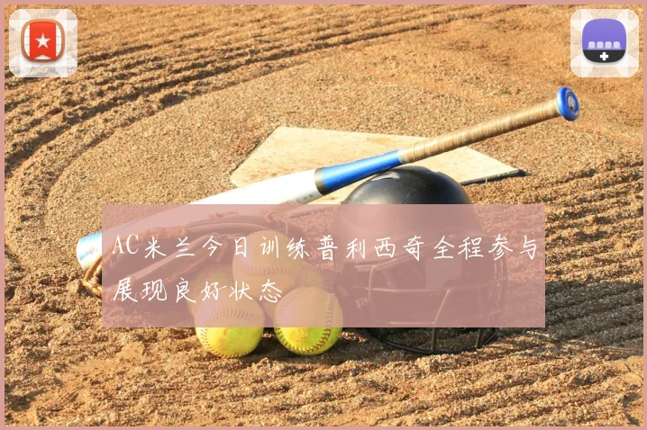 AC米兰今日训练普利西奇全程参与展现良好状态