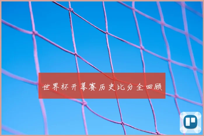世界杯开幕赛历史比分全回顾