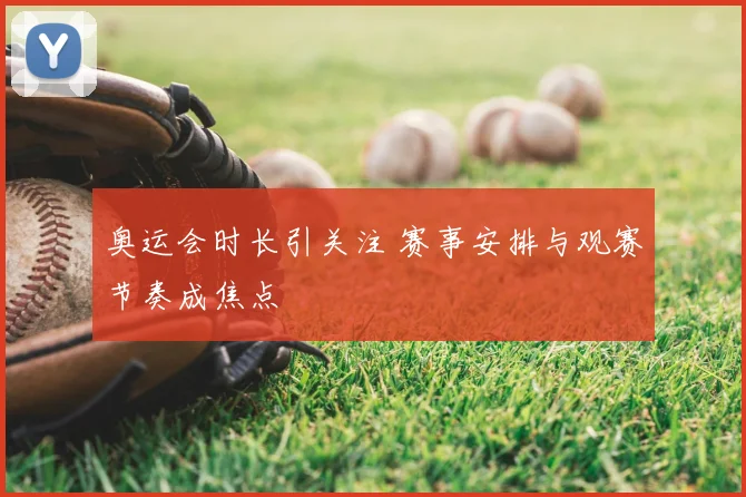 奥运会时长引关注 赛事安排与观赛节奏成焦点