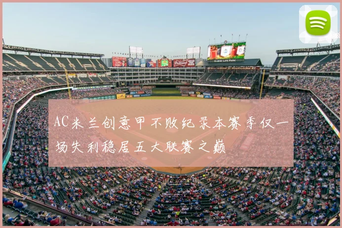 AC米兰创意甲不败纪录本赛季仅一场失利稳居五大联赛之巅