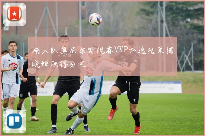 湖人队奥尼尔常规赛MVP评选结果揭晓蝉联得分王