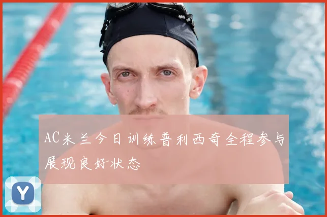 AC米兰今日训练普利西奇全程参与展现良好状态