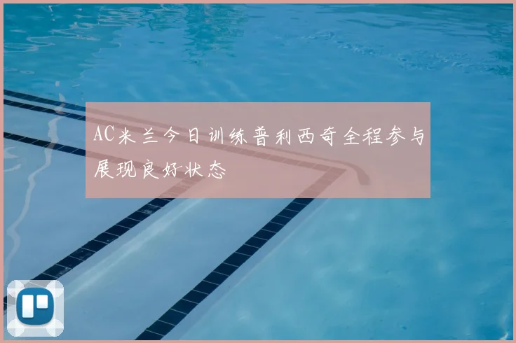 AC米兰今日训练普利西奇全程参与展现良好状态