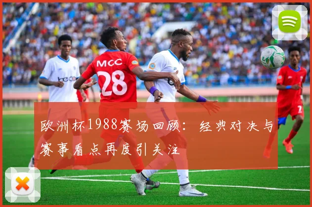 欧洲杯1988赛场回顾:经典对决与赛事看点再度引关注