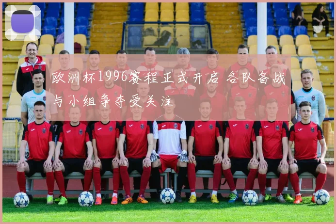 欧洲杯1996赛程正式开启 各队备战与小组争夺受关注