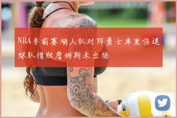 NBA季前赛湖人队对阵勇士库里伤退球队惜败詹姆斯未出场