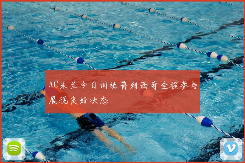 AC米兰今日训练普利西奇全程参与展现良好状态