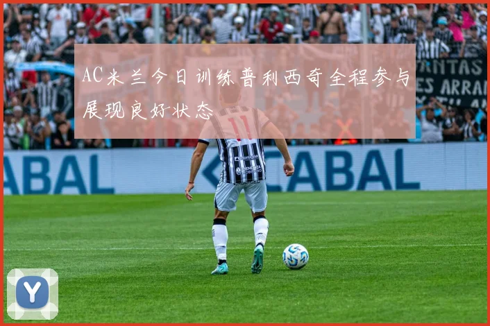 AC米兰今日训练普利西奇全程参与展现良好状态