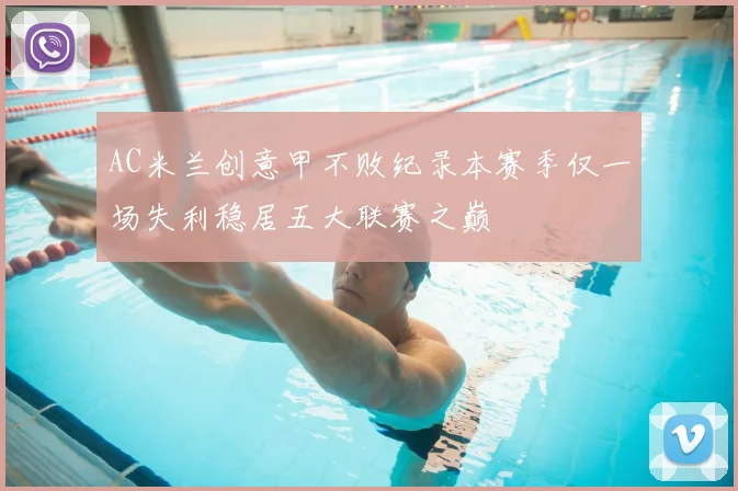 AC米兰创意甲不败纪录本赛季仅一场失利稳居五大联赛之巅