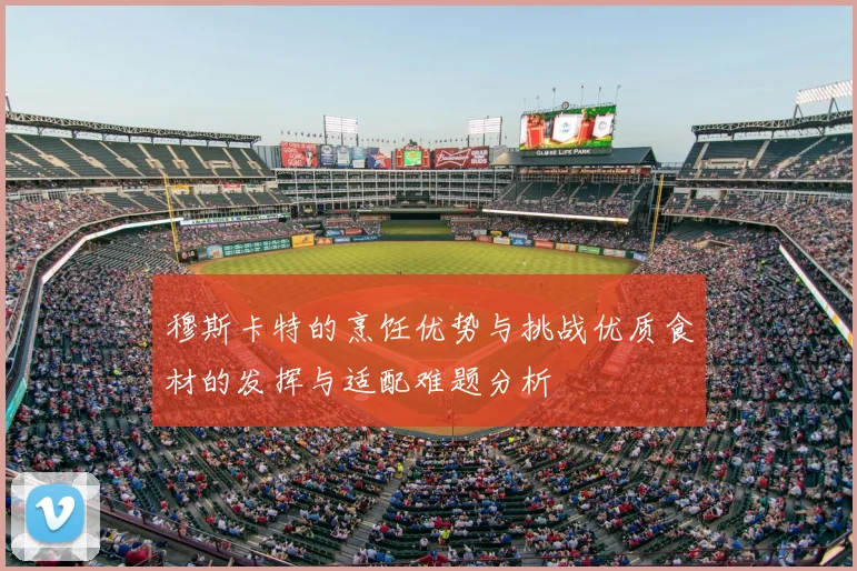 穆斯卡特的烹饪优势与挑战优质食材的发挥与适配难题分析