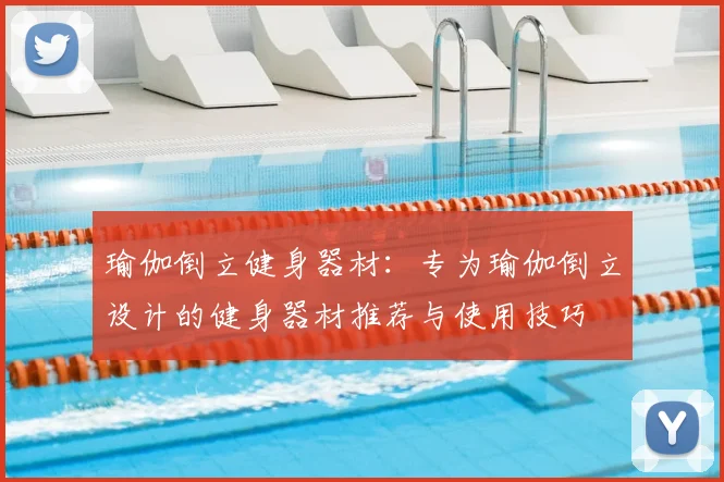 瑜伽倒立健身器材:专为瑜伽倒立设计的健身器材推荐与使用技巧