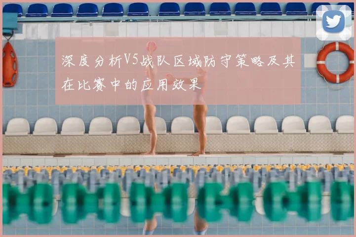 深度分析V5战队区域防守策略及其在比赛中的应用效果