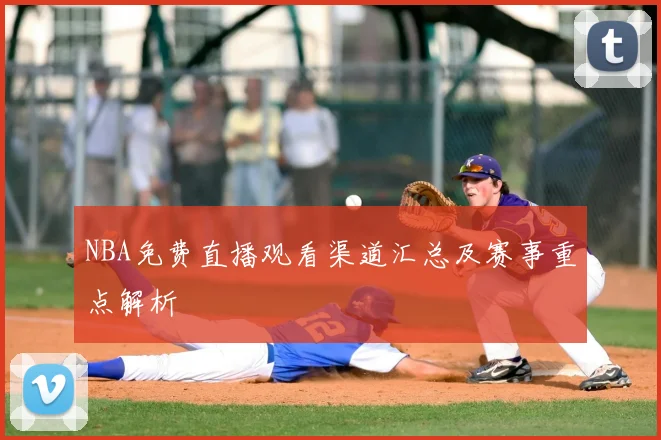 NBA免费直播观看渠道汇总及赛事重点解析