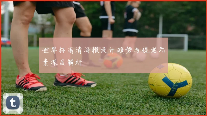 世界杯高清海报设计趋势与视觉元素深度解析