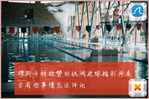 穆斯卡特称赞刘祝润进球精彩并表示有些事情无法评论