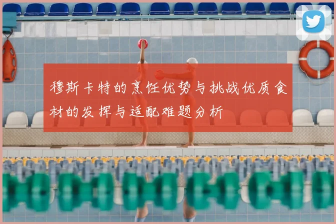 穆斯卡特的烹饪优势与挑战优质食材的发挥与适配难题分析
