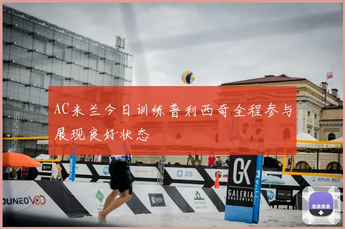 AC米兰今日训练普利西奇全程参与展现良好状态