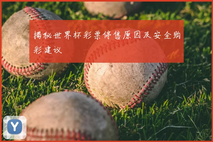揭秘世界杯彩票停售原因及安全购彩建议