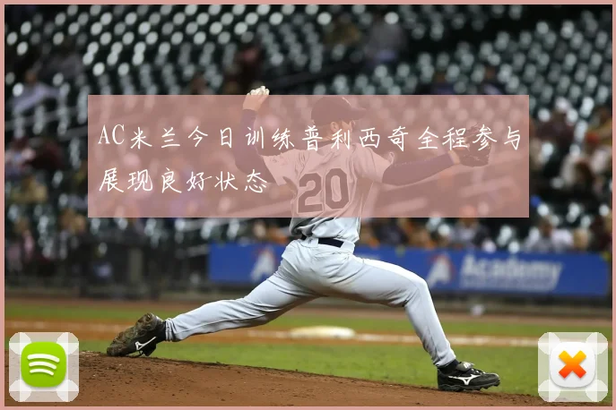 AC米兰今日训练普利西奇全程参与展现良好状态