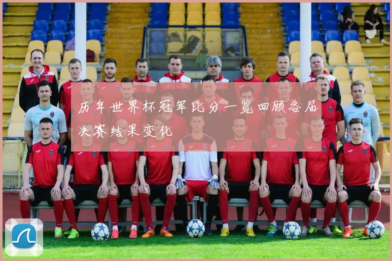 历年世界杯冠军比分一览回顾各届决赛结果变化