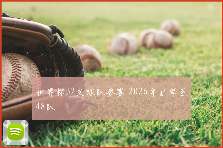 世界杯32支球队参赛 2026年扩军至48队