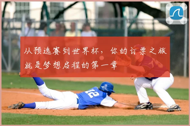 从预选赛到世界杯,你的订票之旅就是梦想启程的第一章
