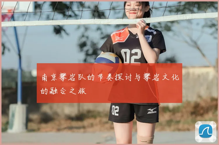 南京攀岩队的节奏探讨与攀岩文化的融合之旅