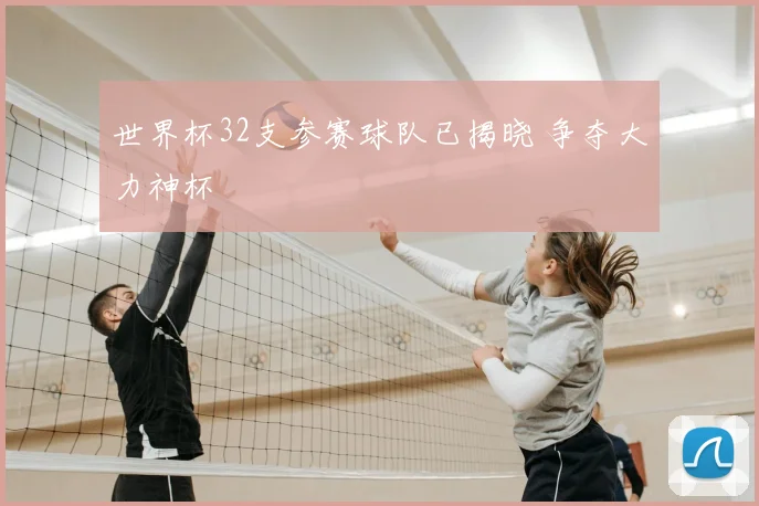 世界杯32支参赛球队已揭晓 争夺大力神杯