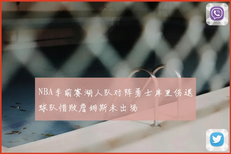 NBA季前赛湖人队对阵勇士库里伤退球队惜败詹姆斯未出场