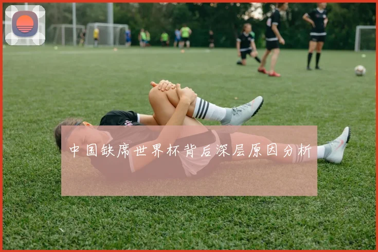 中国缺席世界杯背后深层原因分析