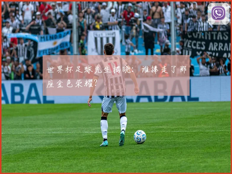 世界杯足球先生揭晓:谁捧走了那座金色荣耀?