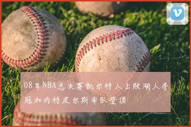 08年NBA总决赛凯尔特人击败湖人夺冠加内特皮尔斯率队登顶
