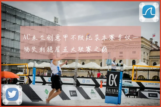 AC米兰创意甲不败纪录本赛季仅一场失利稳居五大联赛之巅