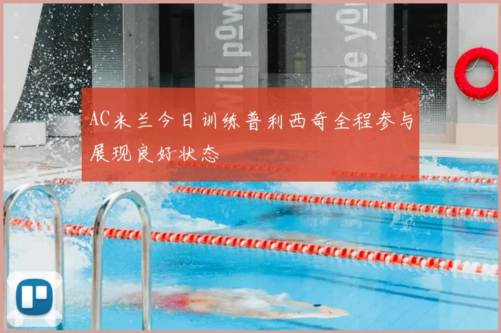 AC米兰今日训练普利西奇全程参与展现良好状态
