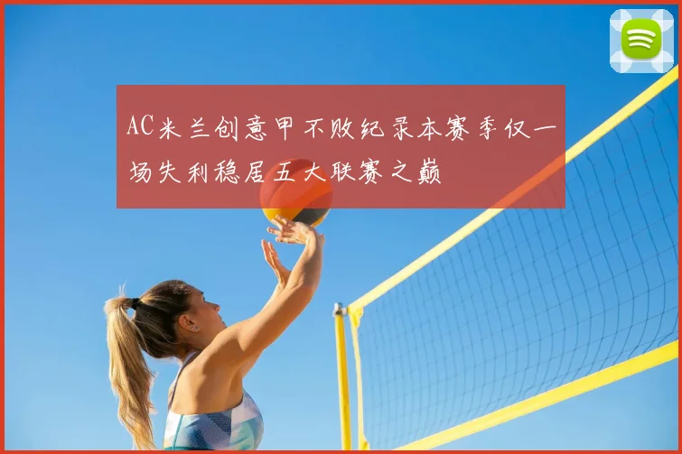 AC米兰创意甲不败纪录本赛季仅一场失利稳居五大联赛之巅