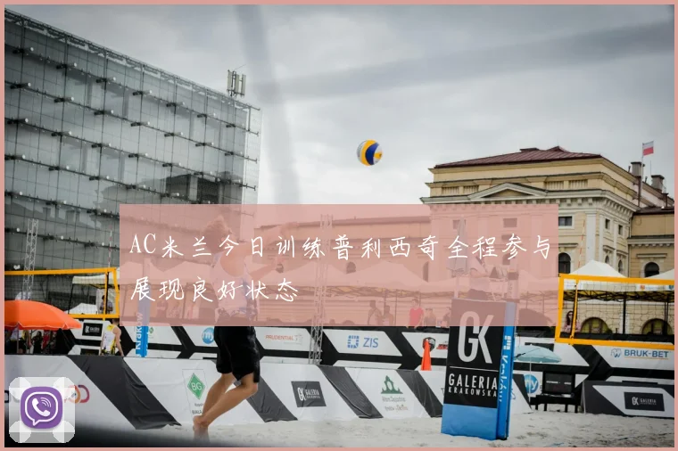 AC米兰今日训练普利西奇全程参与展现良好状态